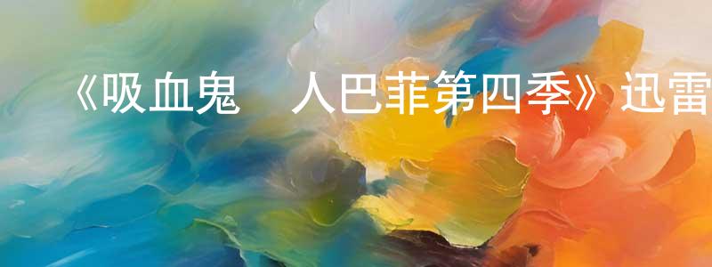 陳景榮發布《吸血鬼獵人巴菲第四季》迅雷下載/在線觀看-魔幻科幻-美劇天堂
